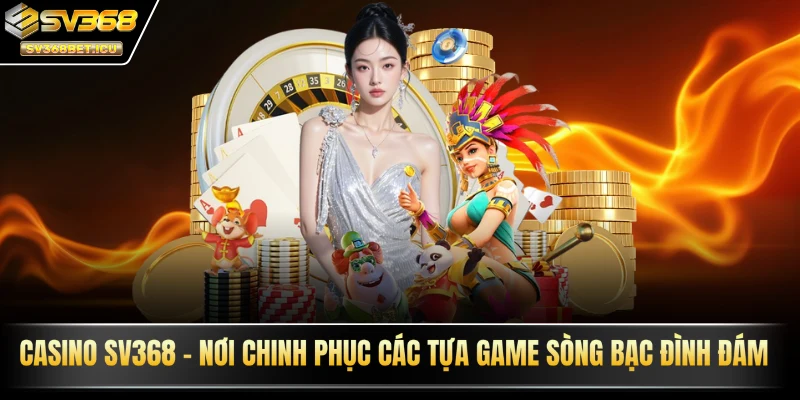Casino SV368 - Nơi chinh phục các tựa game sòng bạc đình đám