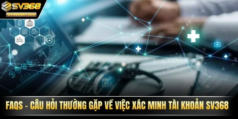 FAQs - Câu hỏi thường gặp về việc xác minh tài khoản SV368