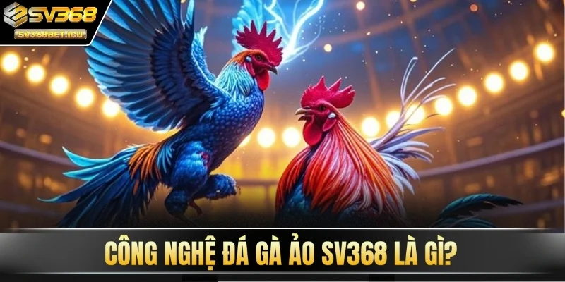 Công nghệ đá gà ảo SV368 là gì?