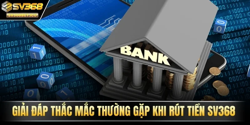 Giải đáp thắc mắc thường gặp khi rút tiền SV368