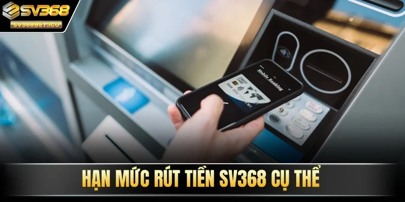 Hạn mức rút tiền SV368 cụ thể