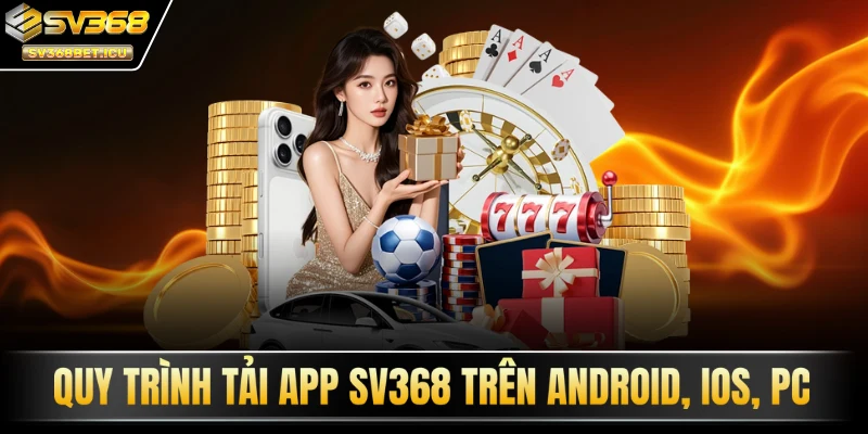 Quy trình tải app SV368 trên Android, iOS, PC